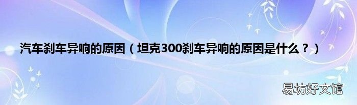 坦克300刹车异响的原因是什么? 汽车刹车异响的原因