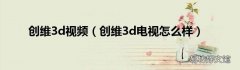创维3d电视怎么样 创维3d视频