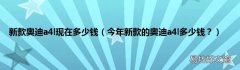 今年新款的奥迪a4l多少钱？ 新款奥迪a4l现在多少钱