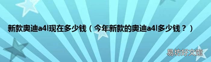 今年新款的奥迪a4l多少钱? 新款奥迪a4l现在多少钱