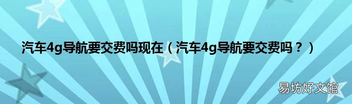 汽车4g导航要交费吗? 汽车4g导航要交费吗现在