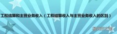 工程结算收入与主营业务收入的区别 工程结算和主营业务收入