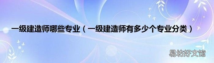 一级建造师有多少个专业分类 一级建造师哪些专业