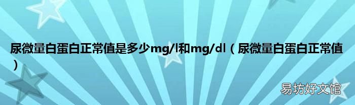 尿微量白蛋白正常值 尿微量白蛋白正常值是多少mg/l和mg/dl