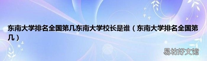 东南大学排名全国第几 东南大学排名全国第几东南大学校长是谁