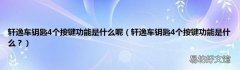 轩逸车钥匙4个按键功能是什么？ 轩逸车钥匙4个按键功能是什么呢