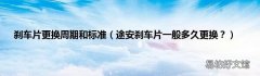 途安刹车片一般多久更换？ 刹车片更换周期和标准