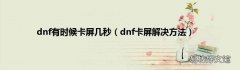 dnf卡屏解决方法 dnf有时候卡屏几秒