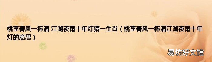 桃李春风一杯酒江湖夜雨十年灯的意思 桃李春风一杯酒 江湖夜雨十年灯猜一生肖