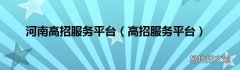 高招服务平台 河南高招服务平台