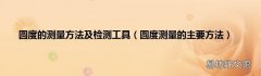 圆度测量的主要方法 圆度的测量方法及检测工具