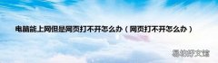 网页打不开怎么办 电脑能上网但是网页打不开怎么办