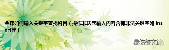 操作非法您输入内容含有非法关键字如 insert等 金蝶如何输入关键字查找科目