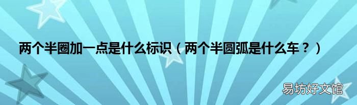 两个半圆弧是什么车？ 两个半圈加一点是什么标识