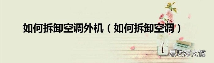 如何拆卸空调 如何拆卸空调外机