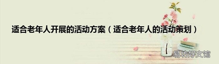 适合老年人的活动策划 适合老年人开展的活动方案