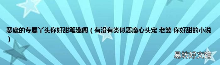 有没有类似恶魔心头宠 老婆 你好甜的小说 恶魔的专属丫头你好甜笔趣阁
