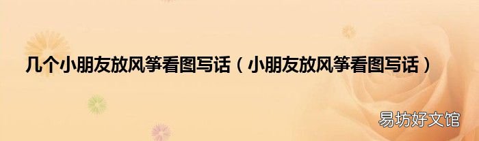 小朋友放风筝看图写话 几个小朋友放风筝看图写话