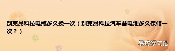 别克昂科拉汽车蓄电池多久保修一次? 别克昂科拉电瓶多久换一次