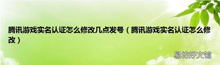 腾讯游戏实名认证怎么修改 腾讯游戏实名认证怎么修改几点发号
