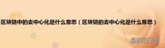 区块链的去中心化是什么意思 区块链中的去中心化是什么意思