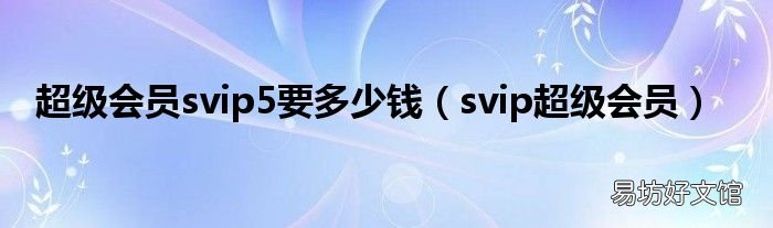 svip超级会员 超级会员svip5要多少钱