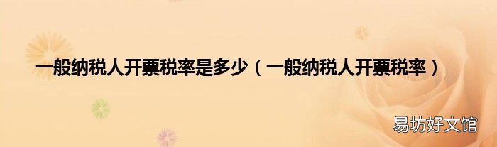 一般纳税人开票税率 一般纳税人开票税率是多少