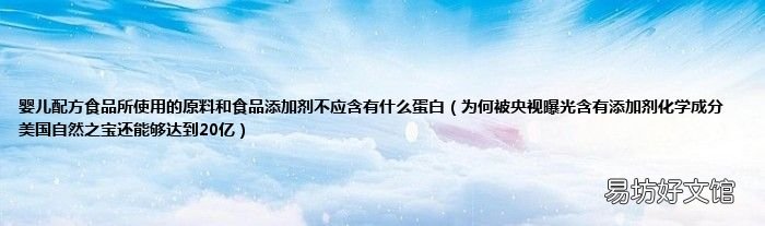 为何被央视曝光含有添加剂化学成分 美国自然之宝还能够达到20亿 婴儿配方食品所使用的原料和食品添加剂不应含有什么蛋白