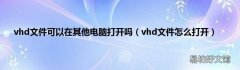 vhd文件怎么打开 vhd文件可以在其他电脑打开吗