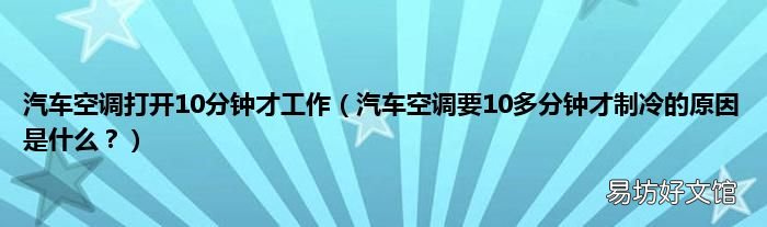 汽车空调要10多分钟才制冷的原因是什么？ 汽车空调打开10分钟才工作