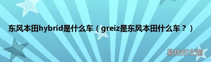 greiz是东风本田什么车？ 东风本田hybrid是什么车
