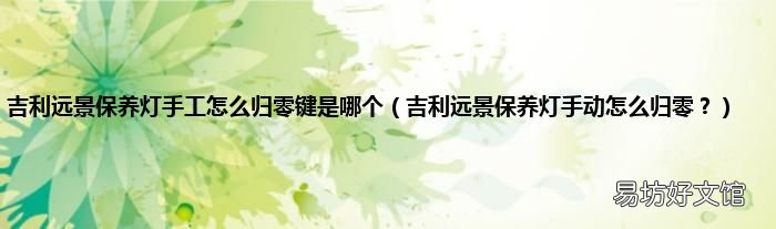 吉利远景保养灯手动怎么归零? 吉利远景保养灯手工怎么归零键是哪个