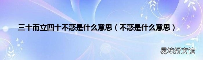 不惑是什么意思 三十而立四十不惑是什么意思