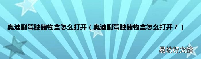 奥迪副驾驶储物盒怎么打开? 奥迪副驾驶储物盒怎么打开
