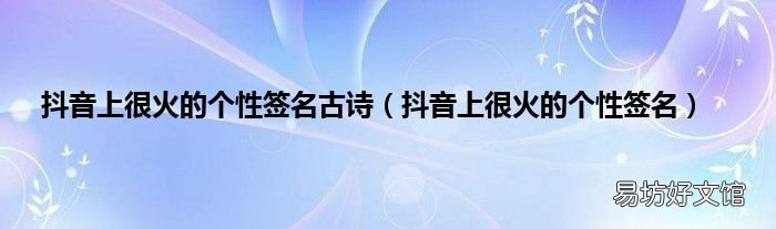 抖音上很火的个性签名 抖音上很火的个性签名古诗