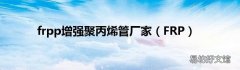 FRP frpp增强聚丙烯管厂家