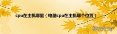 电脑cpu在主机哪个位置 cpu在主机哪里