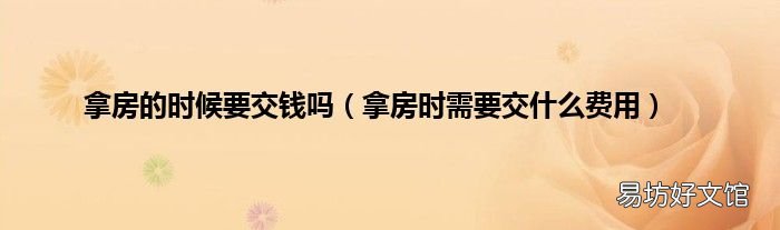拿房时需要交什么费用 拿房的时候要交钱吗