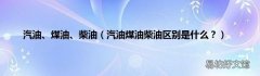 汽油煤油柴油区别是什么？ 汽油、煤油、柴油