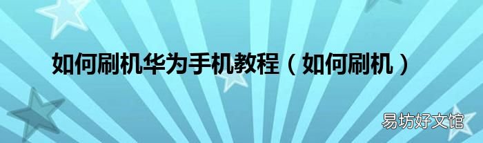 如何刷机 如何刷机华为手机教程
