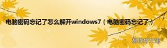 电脑密码忘记了 电脑密码忘记了怎么解开windows7