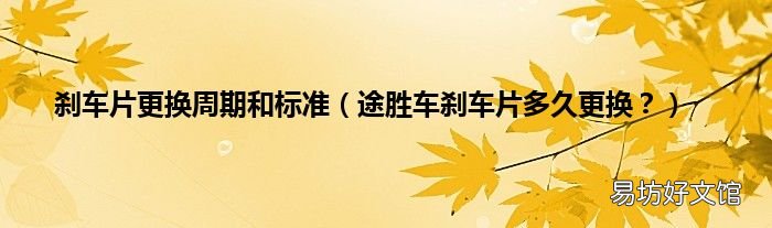 途胜车刹车片多久更换? 刹车片更换周期和标准