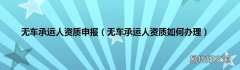 无车承运人资质如何办理 无车承运人资质申报