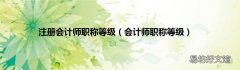 会计师职称等级 注册会计师职称等级
