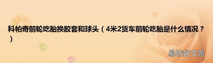 4米2货车前轮吃胎是什么情况? 科帕奇前轮吃胎换胶套和球头