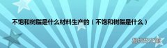 不饱和树脂是什么 不饱和树脂是什么材料生产的