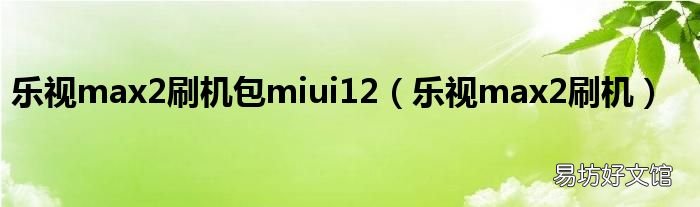 乐视max2刷机 乐视max2刷机包miui12