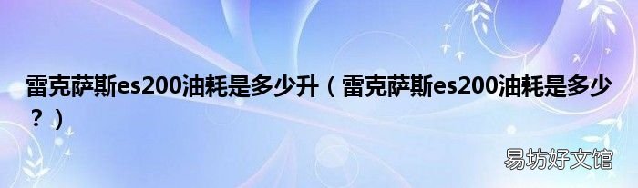 雷克萨斯es200油耗是多少? 雷克萨斯es200油耗是多少升