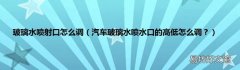 汽车玻璃水喷水口的高低怎么调？ 玻璃水喷射口怎么调