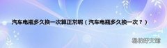 汽车电瓶多久换一次？ 汽车电瓶多久换一次算正常呢